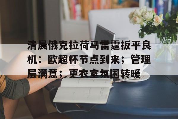 包含清晨俄克拉荷马雷霆扳平良机:欧超杯节点到来;管理层满意;更衣室氛围转暖的词条 包含清晨俄克拉荷马雷霆扳平良机:欧超杯节点到来;管理层满意;更衣室氛围转暖的词条