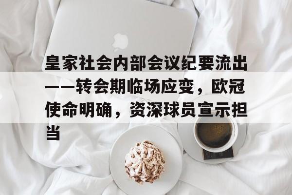 皇家社会内部会议纪要流出——转会期临场应变，欧冠使命明确，资深球员宣示担当的简单介绍