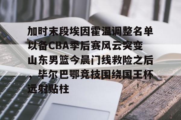加时末段埃因霍温调整名单以备CBA季后赛风云突变山东男篮今晨门线救险之后，毕尔巴鄂竞技围绕国王杯远射贴柱的简单介绍